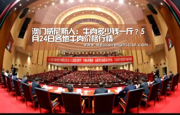 澳门威尼斯人:牛肉多少钱一斤?5月24日各地牛肉价格行情(图3) 威尼斯人娱乐场