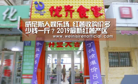 威尼斯人娱乐场_红薯收购价多少钱一斤?2019最新红薯产区收购价格行情(图1) 澳门威尼斯人