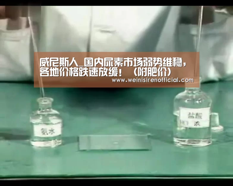 威尼斯人_国内尿素市场弱势维稳,各地价格跌速放缓!(附肥价)(图1) 威尼斯人