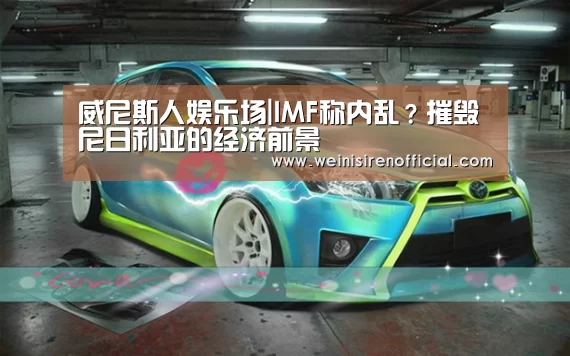 威尼斯人娱乐场|IMF称内乱?摧毁尼日利亚的经济前景(图1) 威尼斯人
