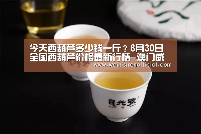 今天西葫芦多少钱一斤?8月30日全国西葫芦价格最新行情-澳门威尼斯人娱乐城(图3) 澳门威尼斯人娱乐城
