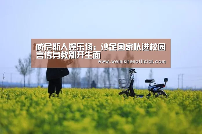 威尼斯人娱乐场:沙足国家队进校园言传身教别开生面(图1) 澳门威尼斯人娱乐城