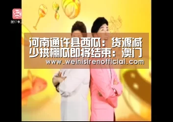 河南通许县西瓜:货源减少拱棚瓜即将结束:澳门威尼斯人娱乐城(图2) 威尼斯人