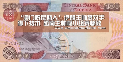 ‘澳门威尼斯人’伊朗主帅赞对手脚下技术 越南主帅憾小组赛惨败(图2) 澳门威尼斯人