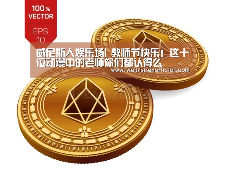 威尼斯人娱乐场|
教师节快乐!这十位动漫中的老师你们都认得么(图3) 威尼斯人娱乐场
