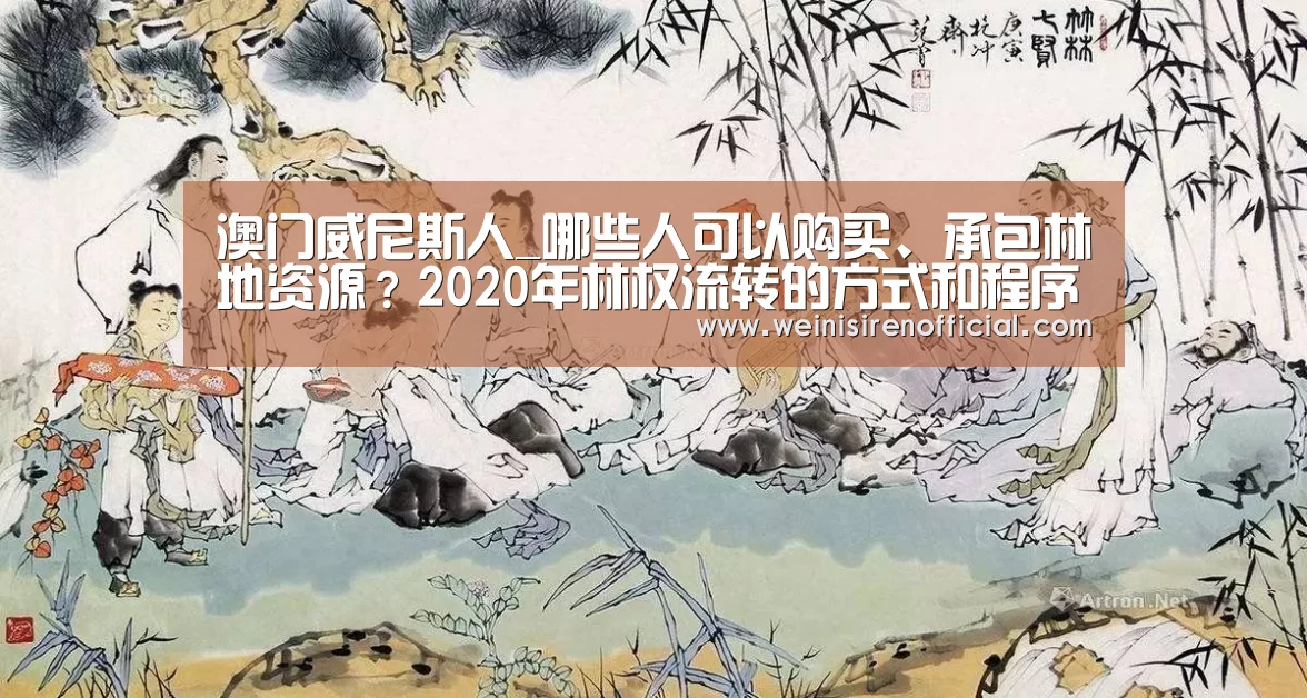 澳门威尼斯人_哪些人可以购买、承包林地资源?2020年林权流转的方式和程序(图3) 威尼斯人